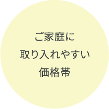 ご家庭に取り入れやすい価格帯